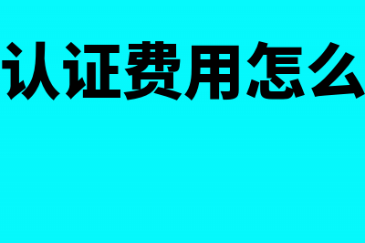 产品认证费用怎么做会计分录?(产品认证费用怎么入账)