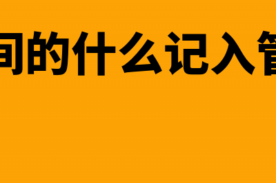 车间哪些记入管理费用?(生产车间的什么记入管理费用)