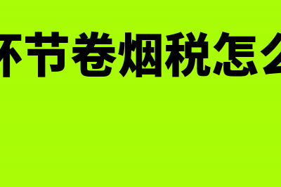 进口环节卷烟税费怎么算?(进口环节卷烟税怎么征收)