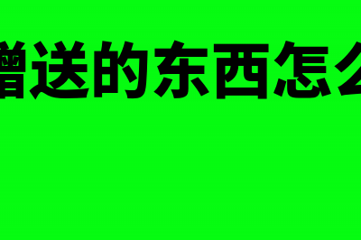 出口赠送的东西如何开票(出口赠送的东西怎么入账)