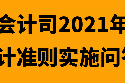 财政部会计司2016年工作要点(财政部会计司2021年第五批企业会计准则实施问答)